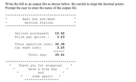 Write the bill to an output file as shown below. Be careful to align the decimal points. Prompt the user to enter the name of