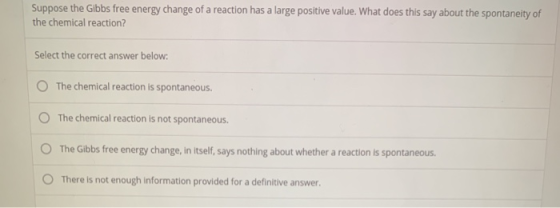 Suppose the Gibbs free energy change of a reaction has a large positive value. What does this say about the spontaneity of th