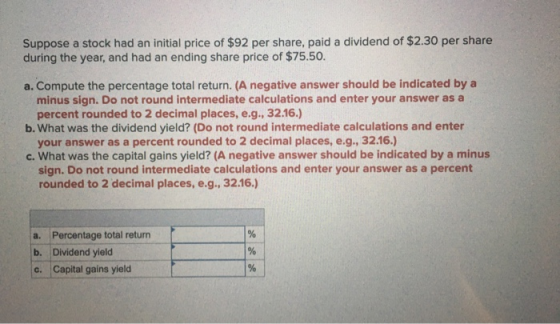 Suppose a stock had an initial price of $92 per share, paid a dividend of $2.30 per share during the year, and had an ending