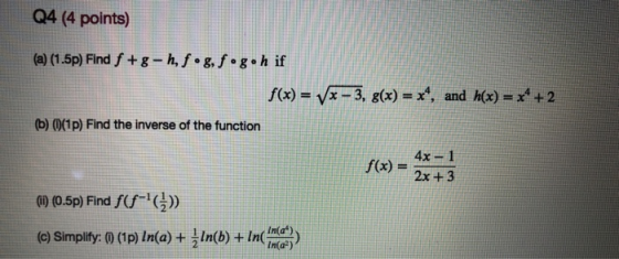 Q4 (4 points) (a) (1.5p) Find f +g-h, fog, fog•h if f(x) = (x - 3, g(x) = x^, and h(x) = x* + 2 (b) 0(1p) Find the inverse of