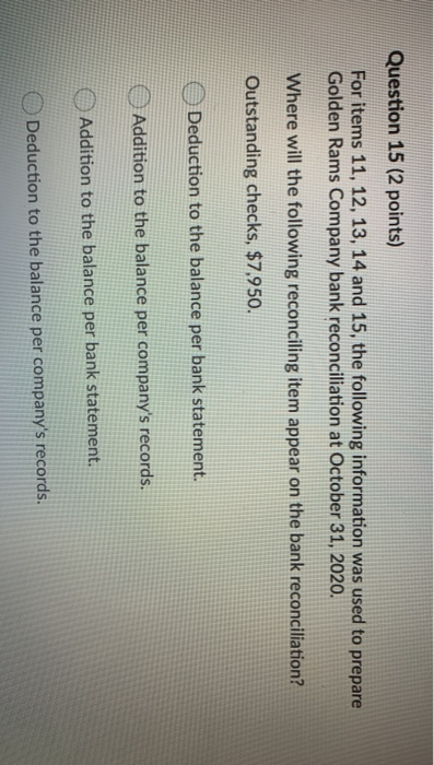 Question 15 (2 points) For items 11, 12, 13, 14 and 15, the following information was used to prepare Golden Rams Company ban