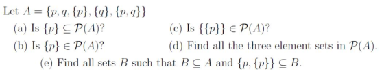 Let A {p, q, {p}, {g}, {p, q}} (a) Is {p}C P(A)? (c) Is {{p}}€ P(A)? (d) Find all the three element sets in P(A) (b) Is {p} €