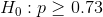 H_0:p\geq 0.73
