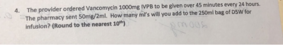 4. The provider ordered Vancomycin 1000mg IVPB to be given over 45 minutes every 24 hours. The pharmacy sent 50mg/2ml. How ma