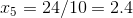 x_{5} = 24/10= 2.4