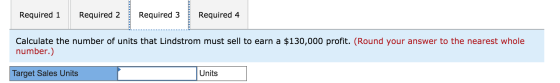 Required 1 Required 2 Required 3 Required 4 Calculate the number of units that Lindstrom must sell to earn a $130,000 profit.