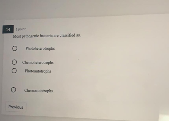 14 1 point Most pathogenic bacteria are classified as. 0 Photoheterotrophs Chemoheterotrophs Photoautotrophs 0 O Chemoautotro