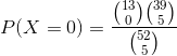 P(X=0)=\frac{\binom{13}{0}\binom{39}{5}}{\binom{52}{5}}