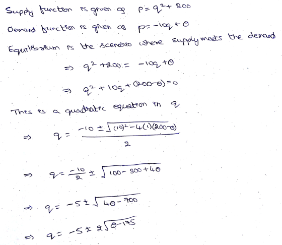 Supply function is given of p=q²+ 200 Demand function es given as p=-10q to: Equilibrium is the scenario where supply meets t