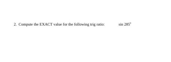 2. Compute the EXACT value for the following trig ratio: sin 285°