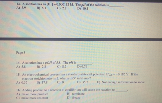 13. A solution has an [H] =0.000132 M. The pH of the solution is A) 3.9 B) 6.3 C) 2.7 D) 10.1 Page 3 14. A solution has a pOH