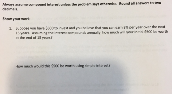 Always assume compound interest unless the problem says otherwise. Round all answers to two decimals. Show your work suppose