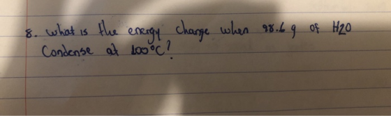 8. what is the energy change when 98.69 of H2O Condense at too oc?