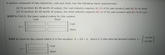 A system composed of two industries, coal and steel, has the following input requirements. (a) To produce $1.00 worth of outp