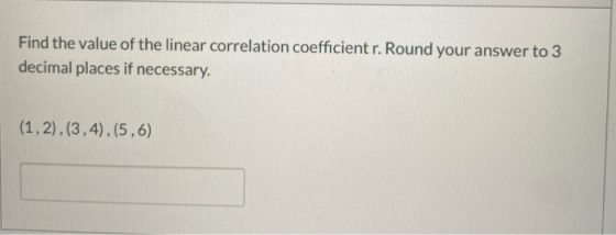 Find the value of the linear correlation coefficient r. Round your answer to 3 decimal places if necessary. (1,2).(3,4),(5,6)