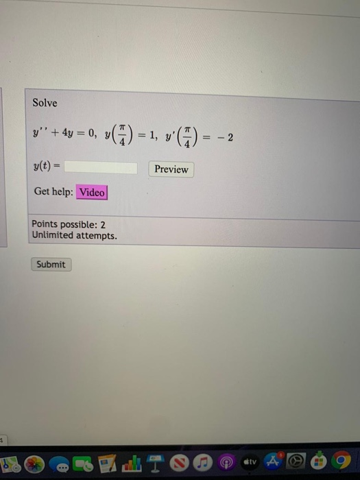 Solve y + 4y = 0, v(©) = 1, v ) = -2 s(t) = Preview Get help: Video Points possible: 2 Unlimited attempts. Submit