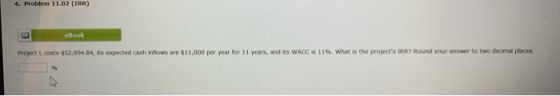 4. Problem 11.02 (IRR) look Project costs $52,094.64, as expected cash willows are $11,000 per year for 11 years, and its WAC