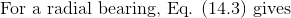 \textup{For a radial bearing, Eq. (14.3) gives}