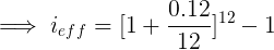 \large \implies i_{eff} = [1 + \frac{0.12}{12}]^{12} -1