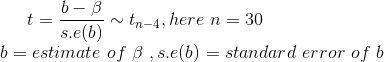 t=\frac{b-\beta}{s.e(b)}\sim t_{n-4},here\ n=30\\ b=estimate\ of\ \beta\ ,s.e(b)=standard\ error\ of\ b