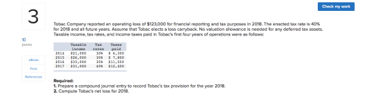 Check my work Tobac Company reported an operating loss of $123,000 for financial reporting and tax purposes in 2018. The enac
