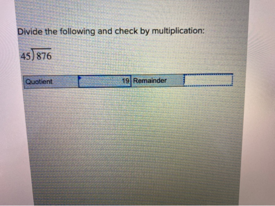 Divide the following and check by multiplication: 45) 876 Quotient 19 Remainder