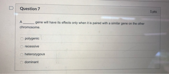 D Question 7 1 pts gene will have its effects only when it is paired with a similar gene on the other chromosome. polygenic r