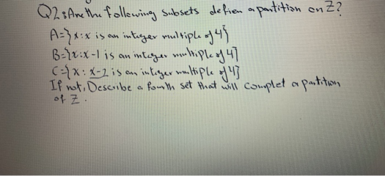Q2: Anethe following subsets defien a partition anZ? A-?x:x is an integer multiple of 49 Brx:x-1 is an integer multiple of 47