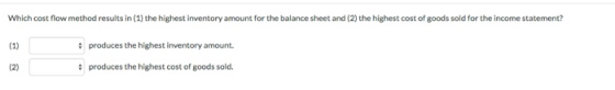 Which cost flow method results in (1) the highest Inventory amount for the balance sheet and (2) the highest cost of goods so