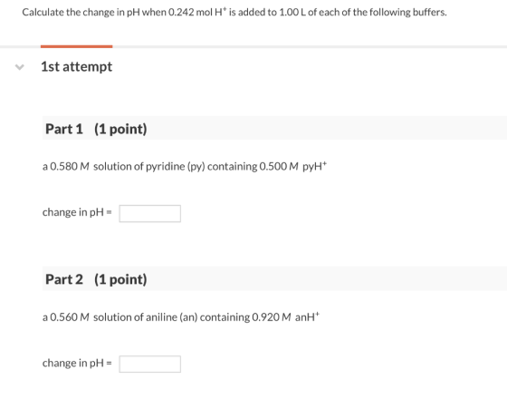 Calculate the change in pH when 0.242 mol H is added to 1.00 L of each of the following buffers 1st attempt Part 1 (1point) a