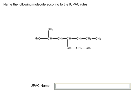Name the following molecule accoring to the IUPAC rules: CH3 H3C- CH-CH2-CH-CH2-CH2-CH3 CH2-CH2-CH3 IUPAC Name: