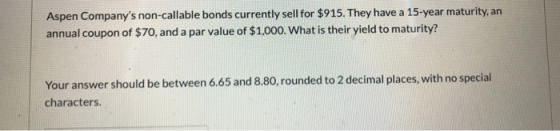 Aspen Companys non-callable bonds currently sell for $915. They have a 15-year maturity, an annual coupon of $70, and a par