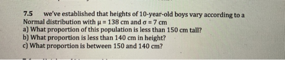 7.5 weve established that heights of 10-year-old boys vary according to a Normal distribution with u = 138 cm and o = 7 cm a