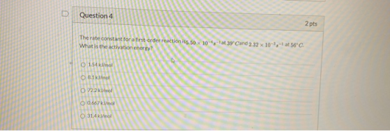 Question 4 2 pts The rate constant for an What is onstant for a first- -1 at 39Cand 2.32 x 10--1 at 56°C S OB 00667