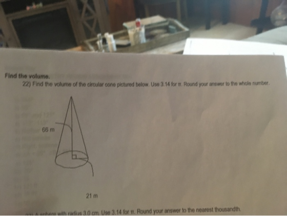 Find the volume. 22) Find the volume of the circular cone pictured below. Use 3.14 for T. Round your answer to the whole numb