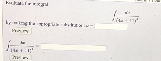DU I Tour Evaluate the integral (4x + 11) by making the appropriate substitution: u = Preview I da J (4x + 11) Preview