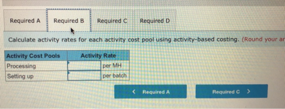 Required A Required B Required C Required D Calculate activity rates for each activity cost pool using activity-based costing