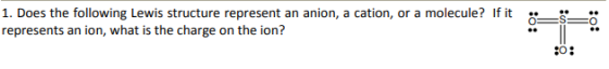 1. Does the following Lewis structure represent an anion, a cation, or a molecule? if it represents an ion, what is the charg