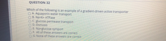QUESTION 32 Which of the following is an example of a gradient-driven active transporter A. Aquaporin water transport B. Na+K