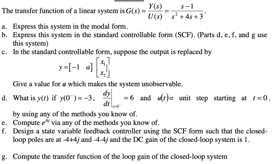 The transfer function of a linear system is G(s) = Y(s) S-1 U(s) 5? + 4s +3 a. Express this system in the modal form. b. Expr