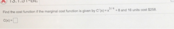 3/4 Find the cost function if the marginal cost function is given by C()x3+8 and 16 units cost