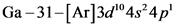 Ga – 31-[Ar]3d 4s²4 p
