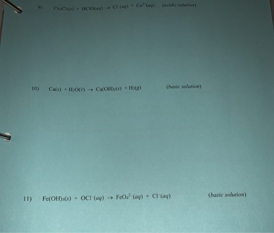 (acidic solution) 9) CuiCl2(s)+HCIO (aq) Cl (aq)+Cu(aq) (basic solution) 10) Ca(s) +H2O() Ca(OH)2(s)+ H2(g) (basic solution)