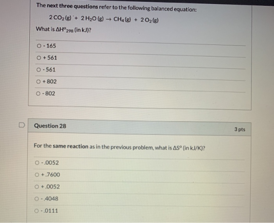 The next three questions refer to the following balanced equation: 2 CO2(g) + 2 H20 (g) + CH4 (g) + 2O2(g) What is AH°298 (in
