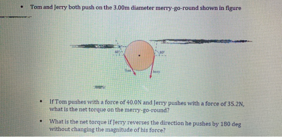 Tom and Jerry both push on the 3.00m diameter merry-go-round shown in figure 80 To Jenny . If Tom pushes with a force of 40.0