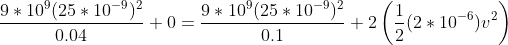 \frac{9*10^9(25*10^{-9})^2}{0.04}+0 = \frac{9*10^9(25*10^{-9})^2}{0.1}+ 2\left ( \frac{1}{2}(2*10^{-6})v^2 \right )