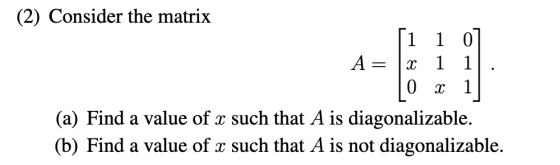 (2) Consider the matrix (a) Find a value of x such that A is diagonalizable. (b) Find a value of x such that A is not diagona