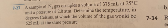 CLET 7-27 b. A sample of N, gas occupies a volume of 375 mL at 25°C and a pressure of 2.0 atm. Determine the temperature, in