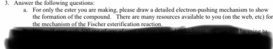 3. Answer the following questions: a. For only the ester you are making, please draw a detailed electron-pushing mechanism to