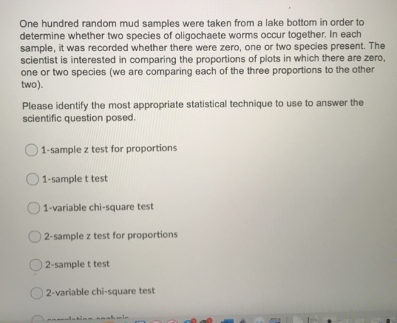 One hundred random mud samples were taken from a lake bottom in order to determine whether two species of oligochaete worms o